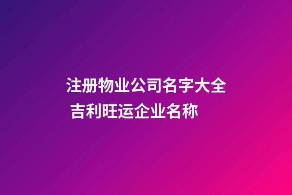 注册物业公司名字大全 吉利旺运企业名称-第1张-公司起名-玄机派